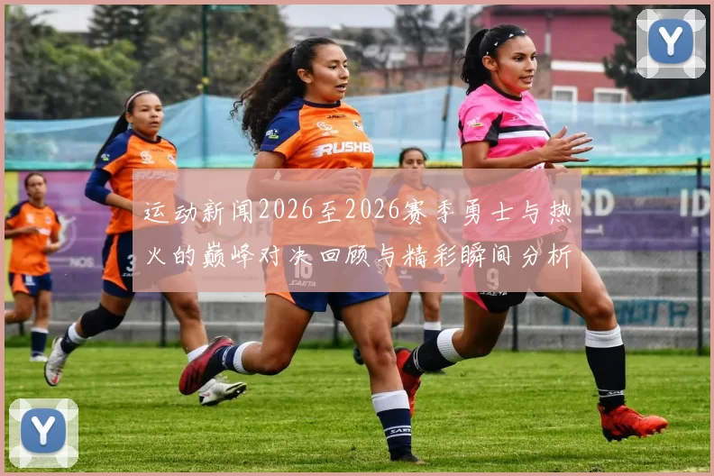 运动新闻2026至2026赛季勇士与热火的巅峰对决回顾与精彩瞬间分析