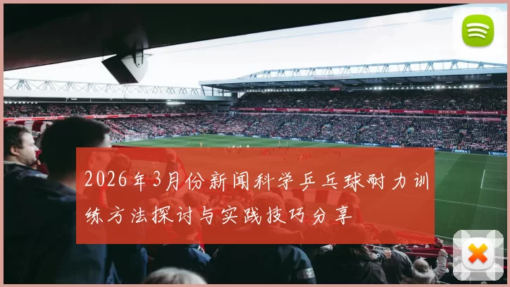 2026年3月份新闻科学乒乓球耐力训练方法探讨与实践技巧分享