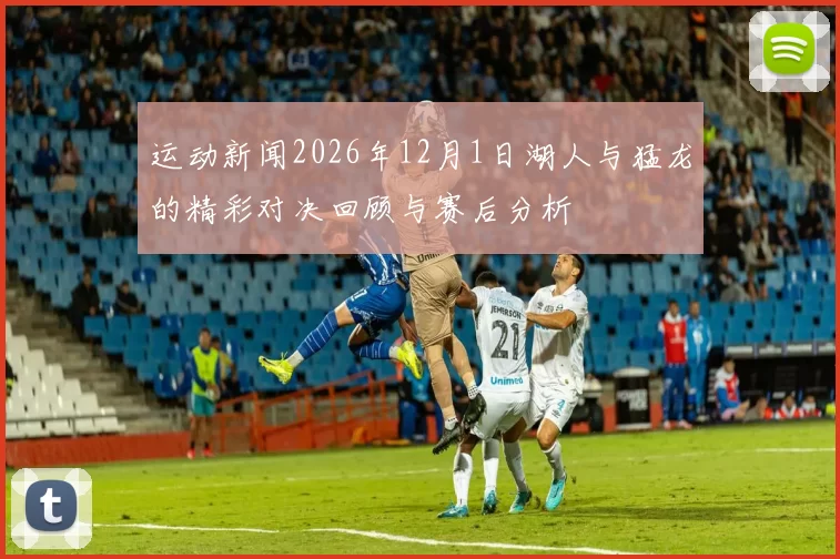 运动新闻2026年12月1日湖人与猛龙的精彩对决回顾与赛后分析