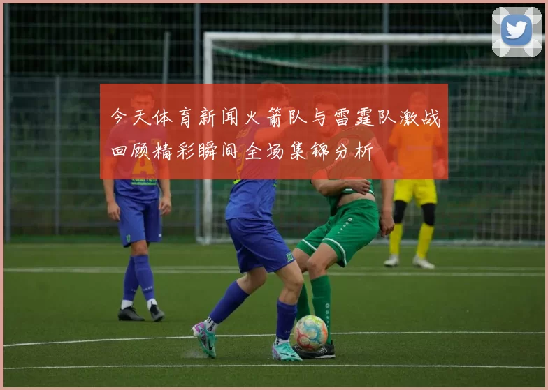 今天体育新闻火箭队与雷霆队激战回顾精彩瞬间全场集锦分析