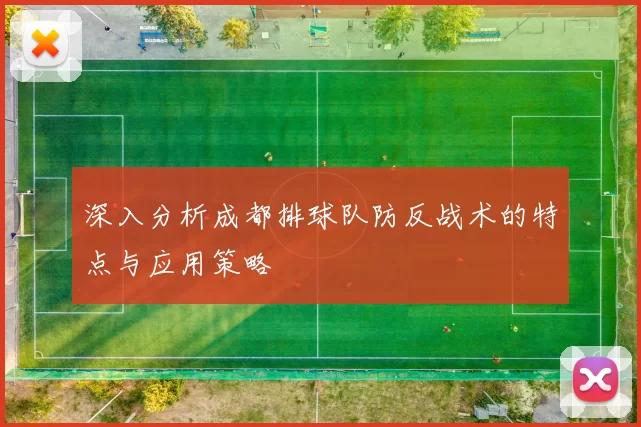 深入分析成都排球队防反战术的特点与应用策略