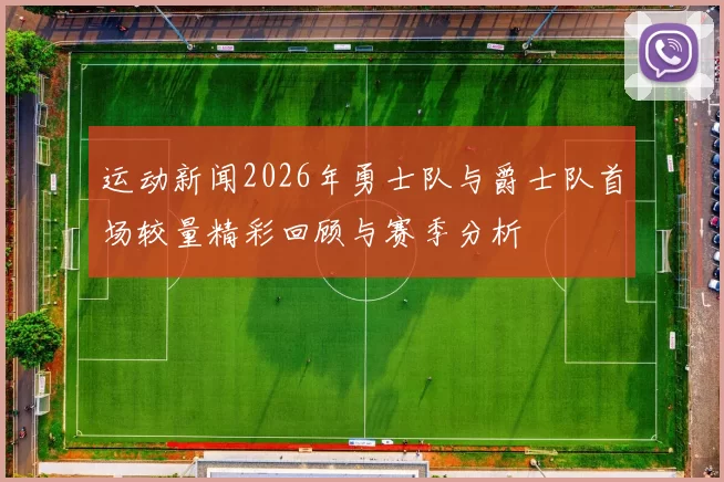 运动新闻2026年勇士队与爵士队首场较量精彩回顾与赛季分析